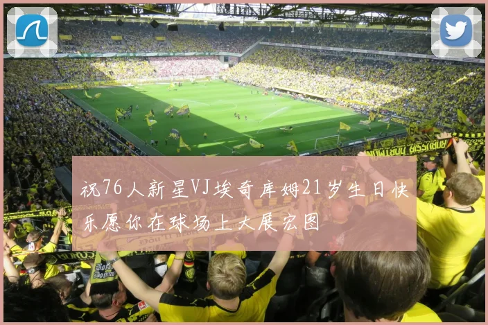 祝76人新星VJ埃奇库姆21岁生日快乐愿你在球场上大展宏图
