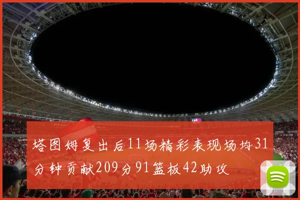 塔图姆复出后11场精彩表现场均31分钟贡献209分91篮板42助攻