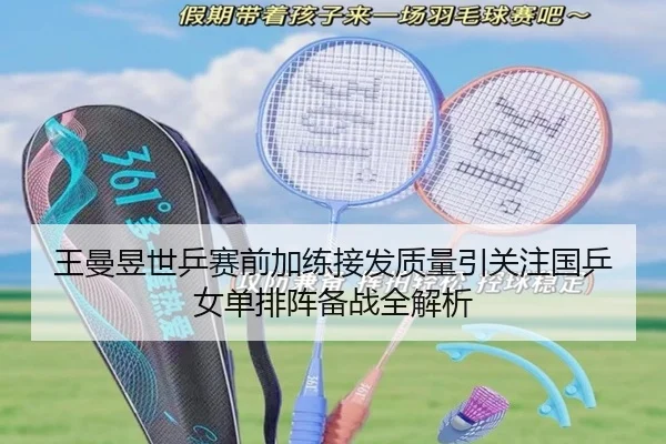 王曼昱世乒赛前加练接发质量引关注国乒女单排阵备战全解析