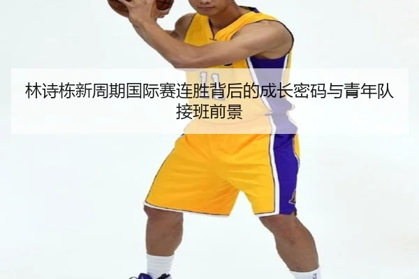 林诗栋新周期国际赛连胜背后的成长密码与青年队接班前景